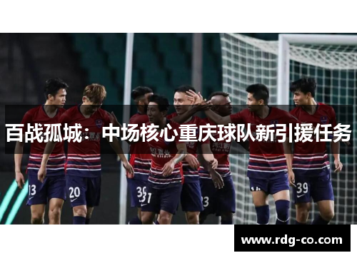 百战孤城：中场核心重庆球队新引援任务