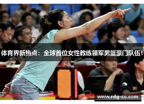 体育界新热点：全球首位女性教练领军男篮豪门队伍！