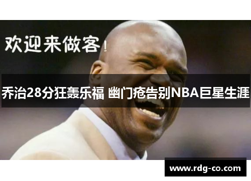 乔治28分狂轰乐福 幽门疮告别NBA巨星生涯